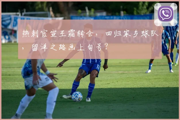 热刺官宣王霜转会，回归家乡球队，留洋之路画上句号？