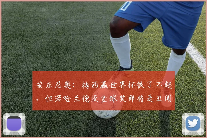 安东尼奥：梅西赢世界杯很了不起，但若哈兰德没金球奖那将是丑闻