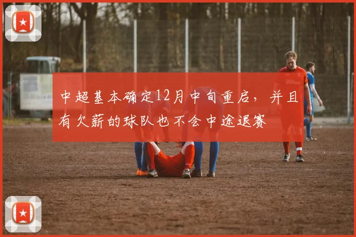 中超基本确定12月中旬重启，并且有欠薪的球队也不会中途退赛