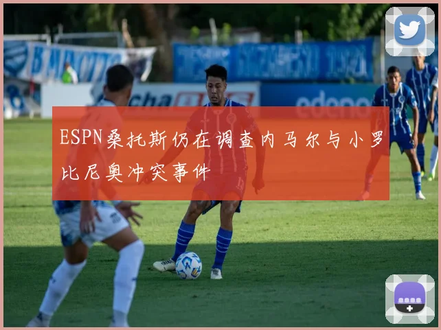 ESPN桑托斯仍在调查内马尔与小罗比尼奥冲突事件