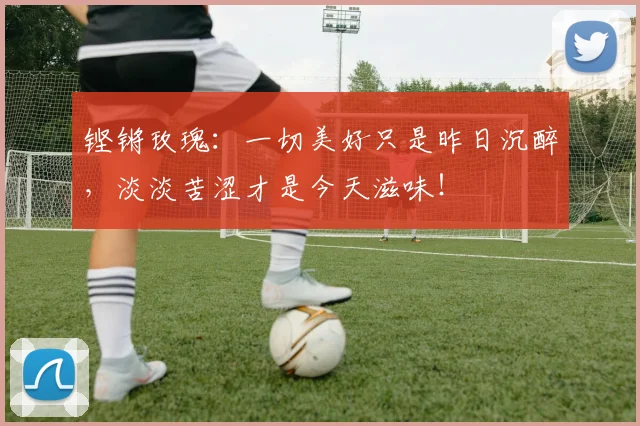 铿锵玫瑰：一切美好只是昨日沉醉，淡淡苦涩才是今天滋味！