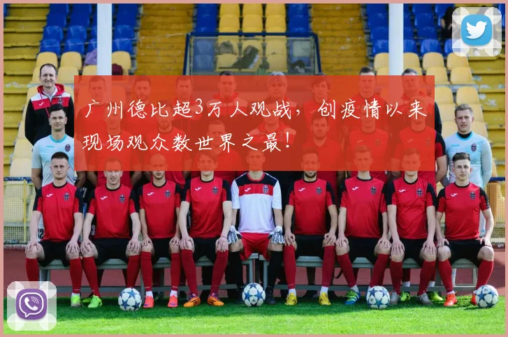 广州德比超3万人观战，创疫情以来现场观众数世界之最！