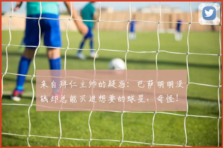 来自拜仁主帅的疑惑：巴萨明明没钱却总能买进想要的球星，奇怪！