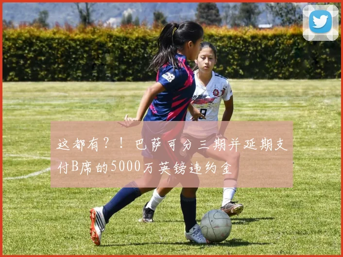 这都有？！巴萨可分三期并延期支付B席的5000万英镑违约金