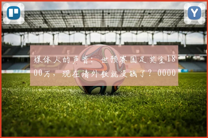 媒体人的声音：世预赛国足奖金1800万，现在请外教就没钱了？0000644