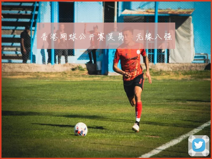 香港网球公开赛吴易昺无缘八强