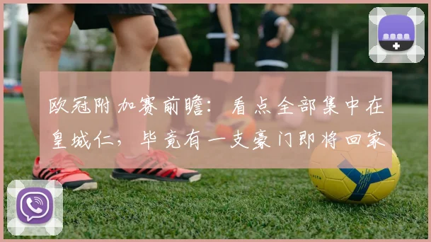 欧冠附加赛前瞻：看点全部集中在皇城仁，毕竟有一支豪门即将回家