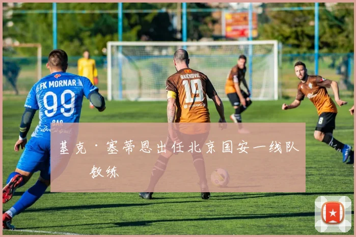 基克·塞蒂恩出任北京国安一线队主教练