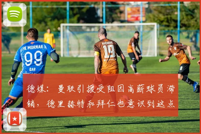 德媒：曼联引援受阻因高薪球员滞销，德里赫特和拜仁也意识到这点