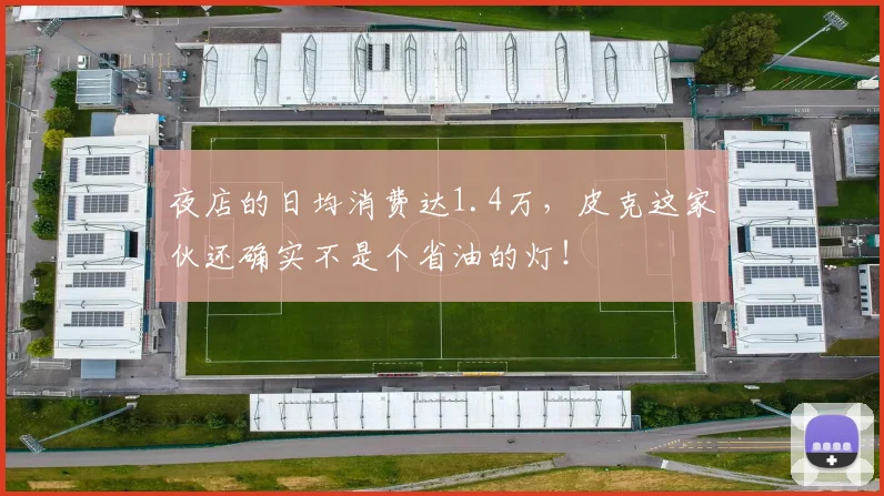 夜店的日均消费达1.4万，皮克这家伙还确实不是个省油的灯！