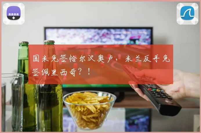 国米免签恰尔汉奥卢，米兰反手免签佩里西奇？！