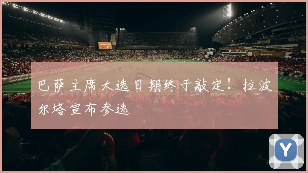 巴萨主席大选日期终于敲定！拉波尔塔宣布参选