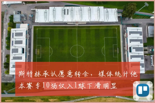 斯特林承认愿意转会，媒体统计他本赛季10场仅入1球下滑明显