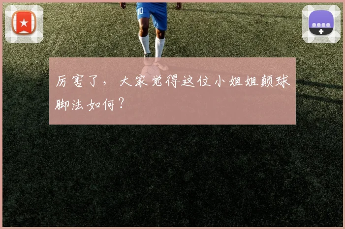 厉害了，大家觉得这位小姐姐颠球脚法如何？