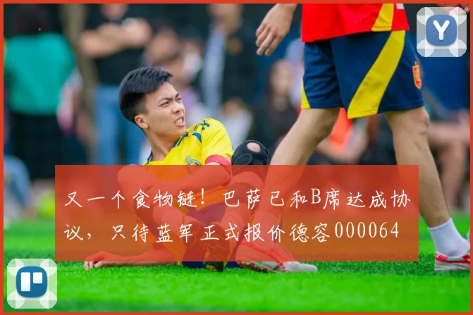 又一个食物链！巴萨已和B席达成协议，只待蓝军正式报价德容0000644