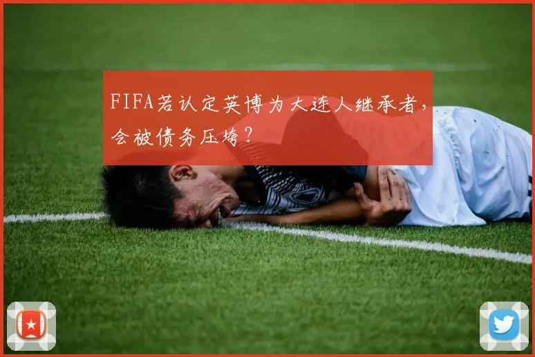 FIFA若认定英博为大连人继承者，会被债务压垮？